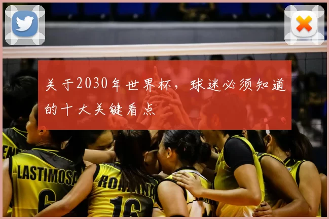 关于2030年世界杯,球迷必须知道的十大关键看点
