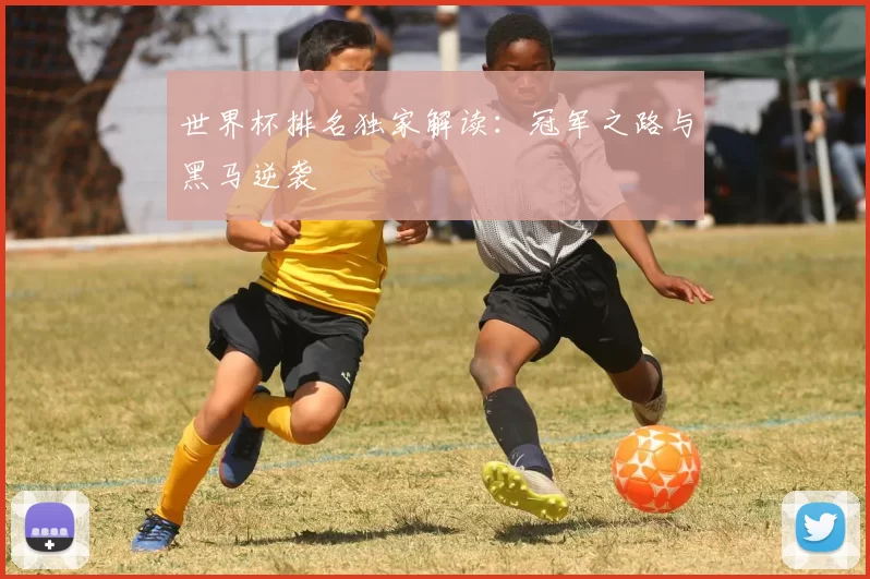 世界杯排名独家解读:冠军之路与黑马逆袭