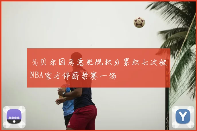 戈贝尔因恶意犯规积分累积七次被NBA官方停薪禁赛一场