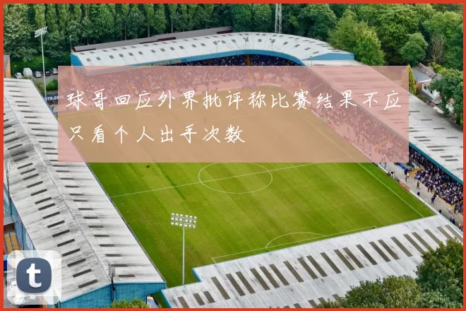 球哥回应外界批评称比赛结果不应只看个人出手次数