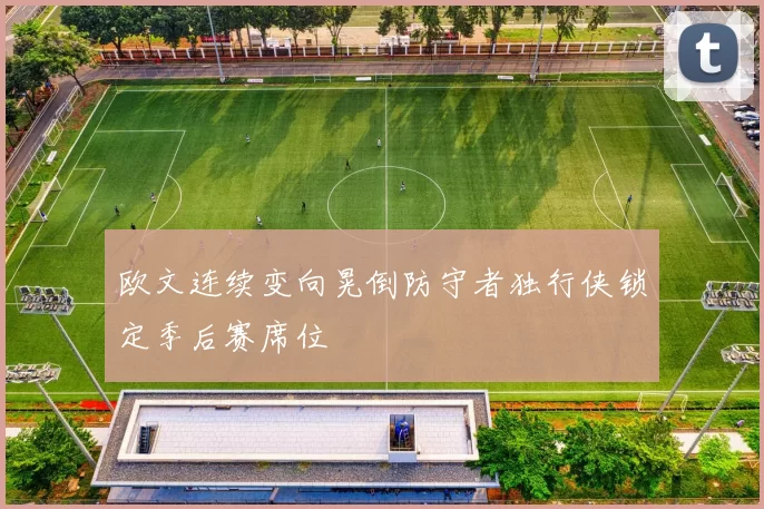 欧文连续变向晃倒防守者独行侠锁定季后赛席位