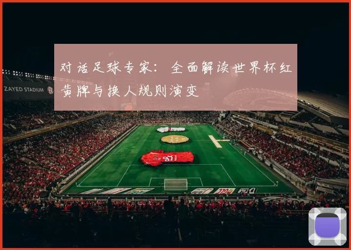 对话足球专家：全面解读世界杯红黄牌与换人规则演变