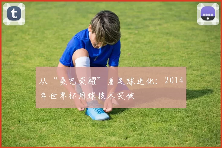 从“桑巴荣耀”看足球进化:2014年世界杯用球技术突破