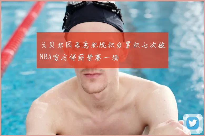 戈贝尔因恶意犯规积分累积七次被NBA官方停薪禁赛一场