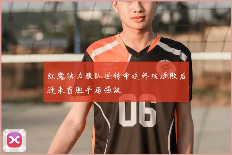 红魔助力狼队逆转命运终结连败后迎来首胜平局强敌