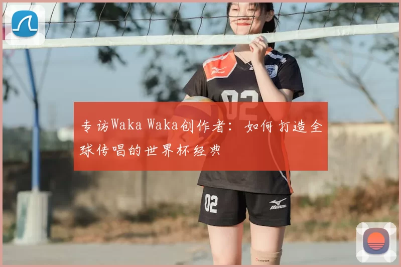 专访Waka Waka创作者:如何打造全球传唱的世界杯经典