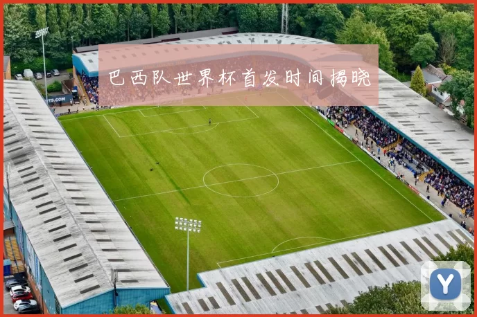 巴西队世界杯首发时间揭晓