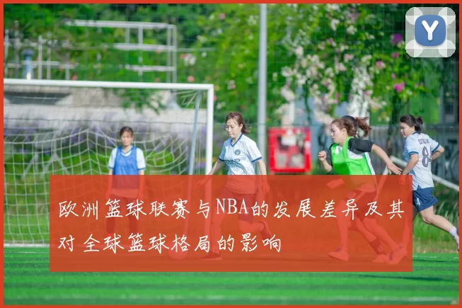 欧洲篮球联赛与NBA的发展差异及其对全球篮球格局的影响