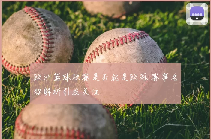 欧洲篮球联赛是否就是欧冠 赛事名称解析引发关注