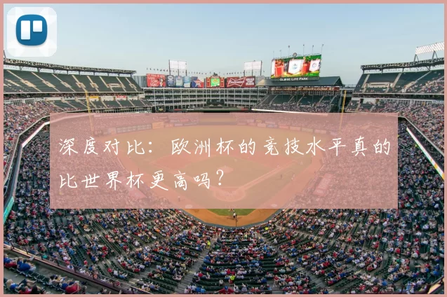 深度对比：欧洲杯的竞技水平真的比世界杯更高吗？