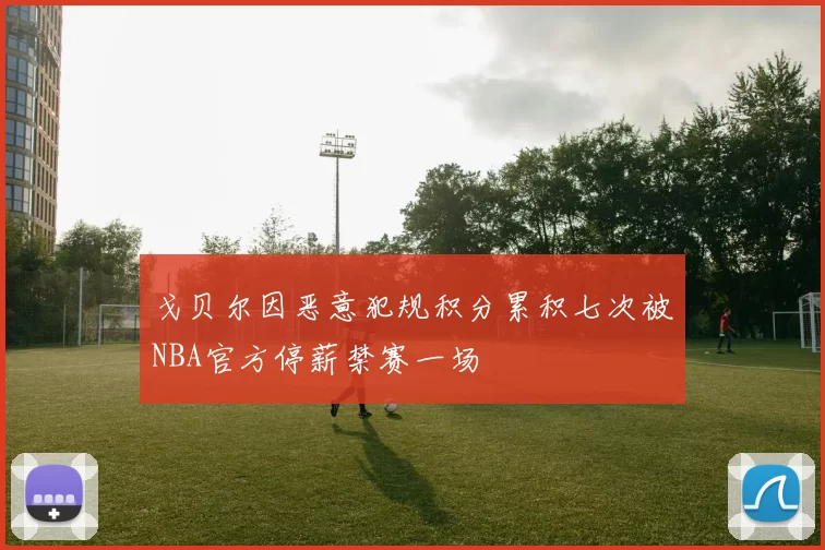 戈贝尔因恶意犯规积分累积七次被NBA官方停薪禁赛一场