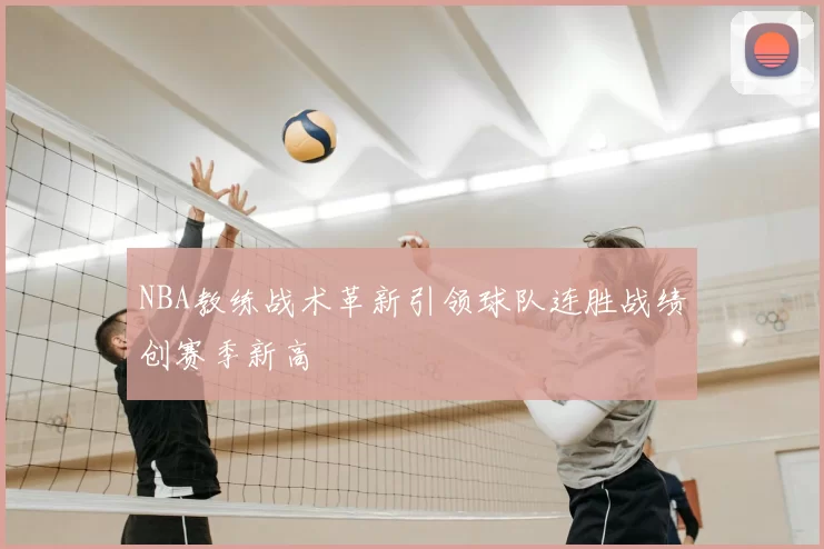 NBA教练战术革新引领球队连胜战绩创赛季新高