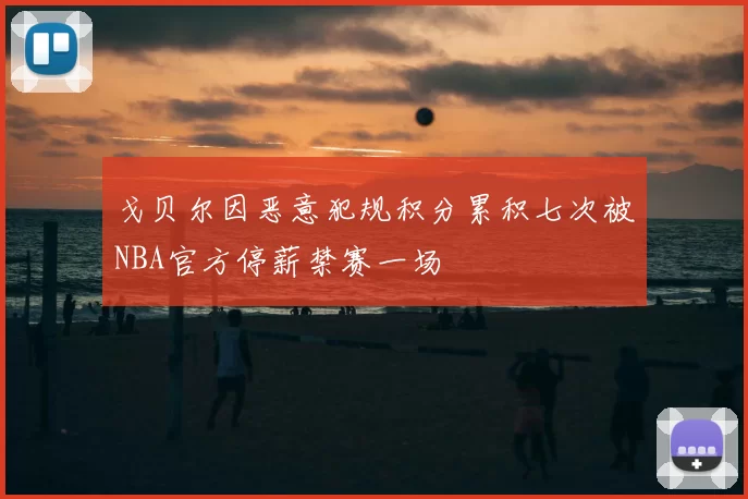 戈贝尔因恶意犯规积分累积七次被NBA官方停薪禁赛一场