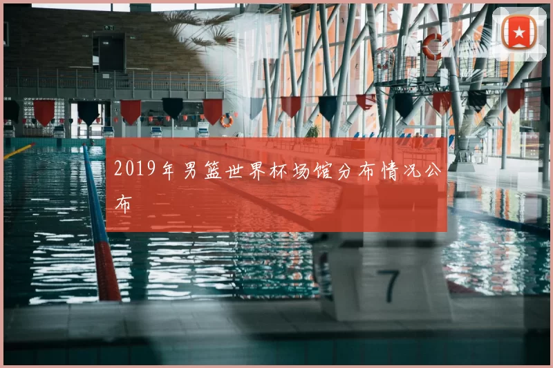 2019年男篮世界杯场馆分布情况公布