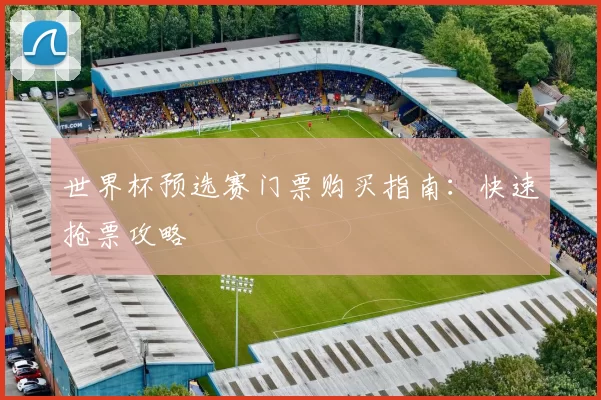 世界杯预选赛门票购买指南:快速抢票攻略