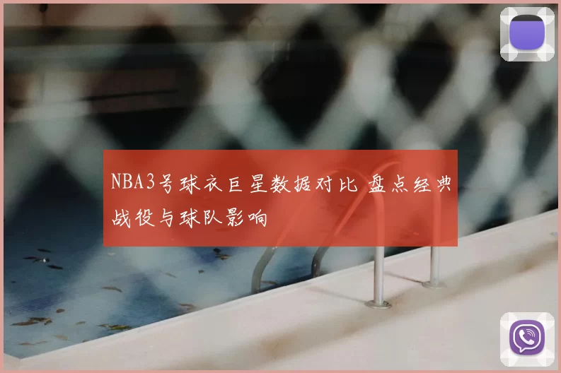 NBA3号球衣巨星数据对比 盘点经典战役与球队影响