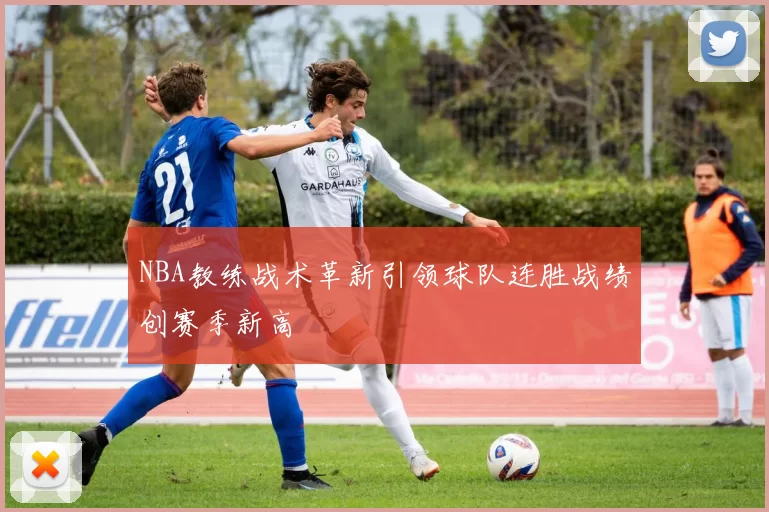 NBA教练战术革新引领球队连胜战绩创赛季新高