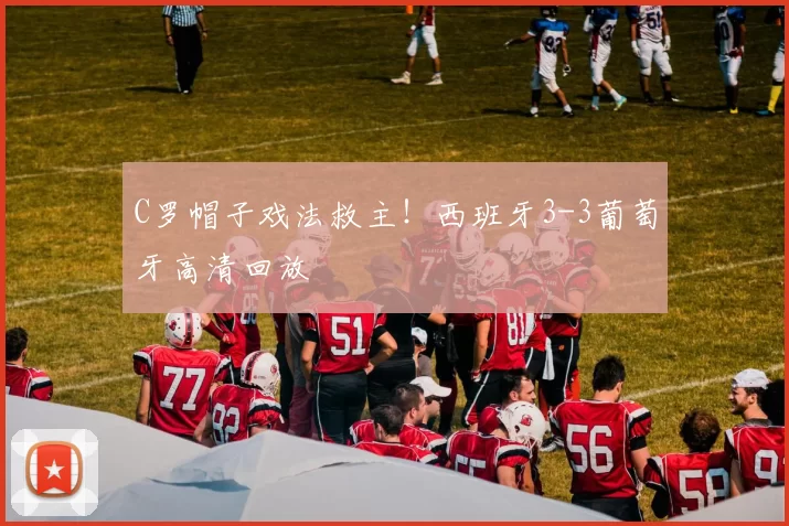 C罗帽子戏法救主!西班牙3-3葡萄牙高清回放