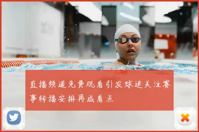 直播频道免费观看引发球迷关注赛事转播安排再成看点